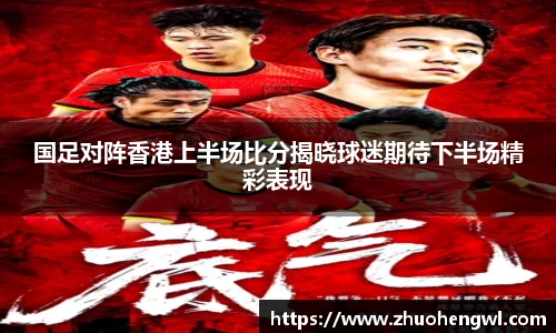 国足对阵香港上半场比分揭晓球迷期待下半场精彩表现