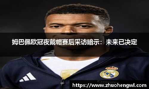 姆巴佩欧冠夜戴帽赛后采访暗示：未来已决定