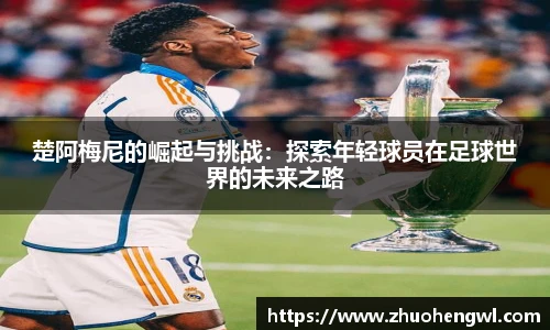 楚阿梅尼的崛起与挑战：探索年轻球员在足球世界的未来之路