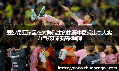 爱沙尼亚球星在对阵瑞士的比赛中展现出惊人实力与技巧的精彩瞬间