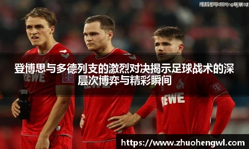 登博思与多德列支的激烈对决揭示足球战术的深层次博弈与精彩瞬间