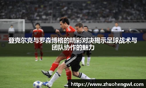 登克尔克与罗森博格的精彩对决揭示足球战术与团队协作的魅力