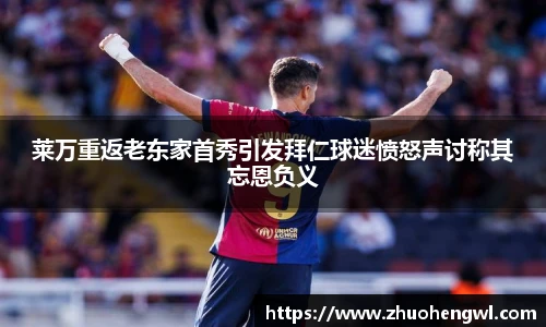 莱万重返老东家首秀引发拜仁球迷愤怒声讨称其忘恩负义