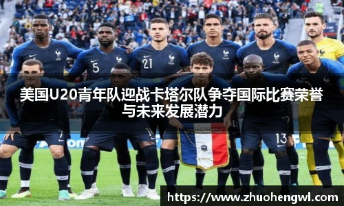 美国U20青年队迎战卡塔尔队争夺国际比赛荣誉与未来发展潜力