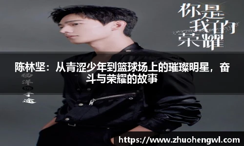 陈林坚：从青涩少年到篮球场上的璀璨明星，奋斗与荣耀的故事