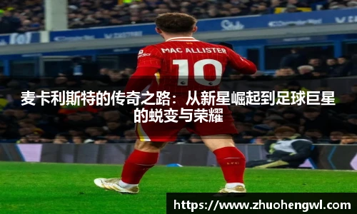 麦卡利斯特的传奇之路：从新星崛起到足球巨星的蜕变与荣耀