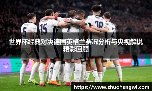 世界杯经典对决德国英格兰赛况分析与央视解说精彩回顾