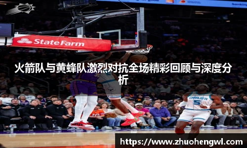 火箭队与黄蜂队激烈对抗全场精彩回顾与深度分析