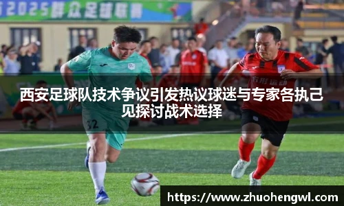 西安足球队技术争议引发热议球迷与专家各执己见探讨战术选择