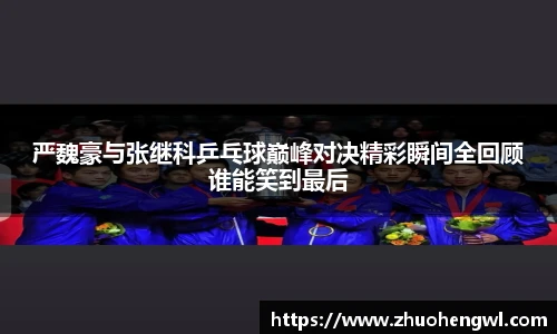 严魏豪与张继科乒乓球巅峰对决精彩瞬间全回顾谁能笑到最后