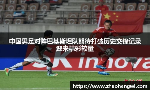 中国男足对阵巴基斯坦队期待打破历史交锋记录迎来精彩较量