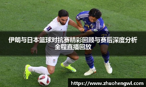 伊朗与日本篮球对抗赛精彩回顾与赛后深度分析全程直播回放