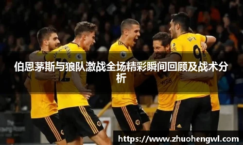 伯恩茅斯与狼队激战全场精彩瞬间回顾及战术分析