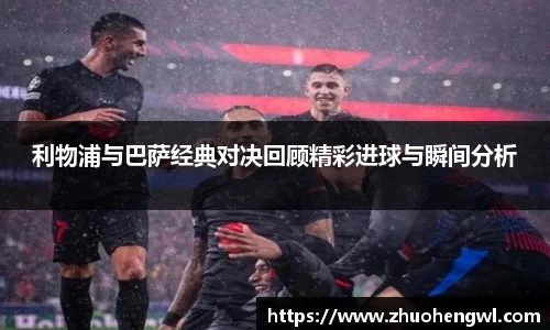 利物浦与巴萨经典对决回顾精彩进球与瞬间分析