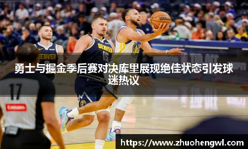 勇士与掘金季后赛对决库里展现绝佳状态引发球迷热议