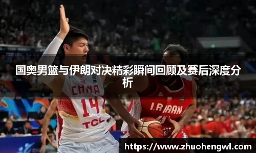 rb88国奥男篮与伊朗对决精彩瞬间回顾及赛后深度分析