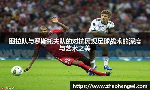 rb88图拉队与罗斯托夫队的对抗展现足球战术的深度与艺术之美