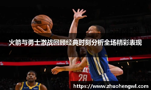 火箭与勇士激战回顾经典时刻分析全场精彩表现